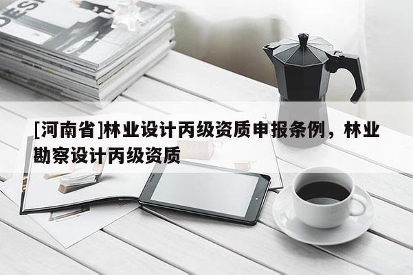 [河南省]林业设计丙级资质申报条例，林业勘察设计丙级资质