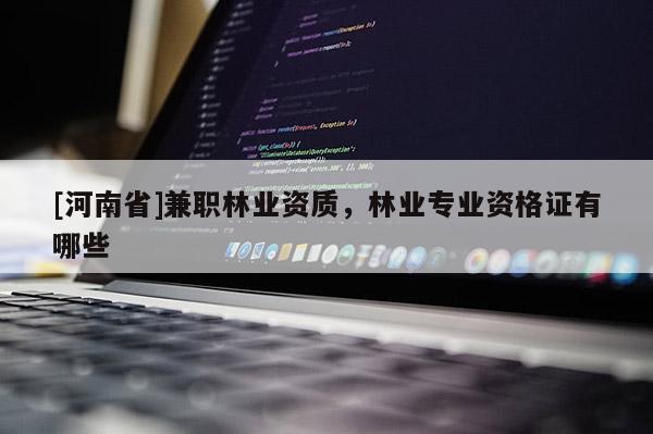 [河南省] *** 林业资质，林业专业资格证有哪些