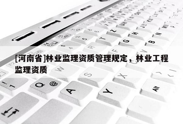 [河南省]林业监理资质管理规定，林业工程监理资质
