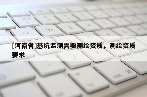 [河南省]基坑监测需要测绘资质，测绘资质要求