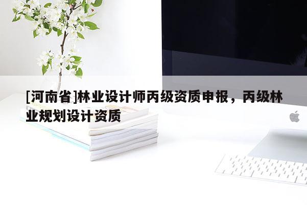 [河南省]林业设计师丙级资质申报，丙级林业规划设计资质