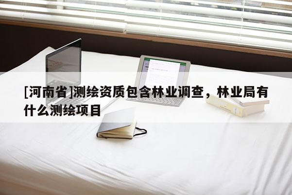 [河南省]测绘资质包含林业调查，林业局有什么测绘项目
