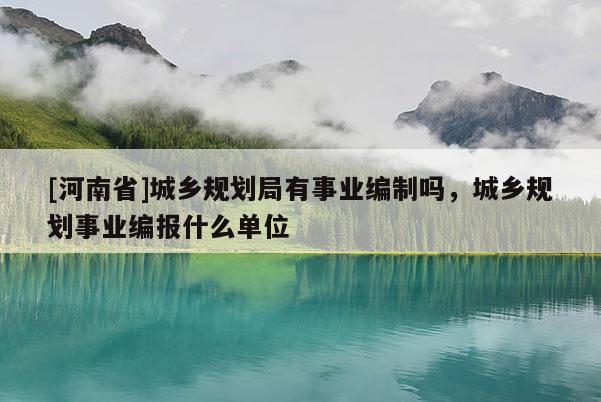 [河南省]城乡规划局有事业编制吗，城乡规划事业编报什么单位