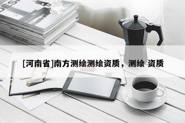 [河南省]南方测绘测绘资质，测绘 资质