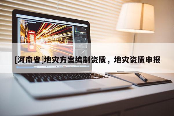 [河南省]地灾方案编制资质，地灾资质申报