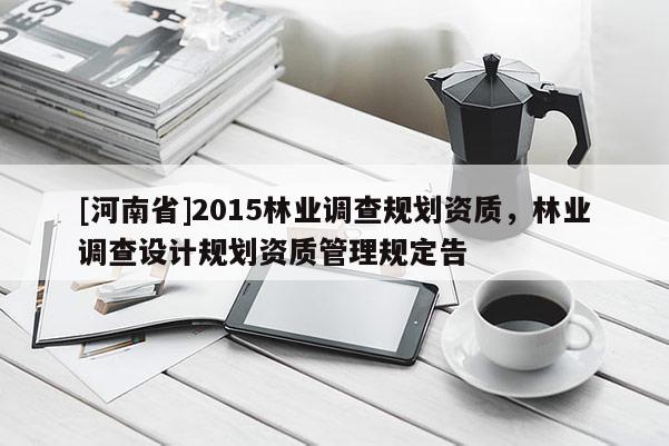 [河南省]2015林业调查规划资质，林业调查设计规划资质管理规定告