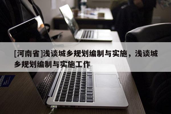[河南省]浅谈城乡规划编制与实施，浅谈城乡规划编制与实施工作