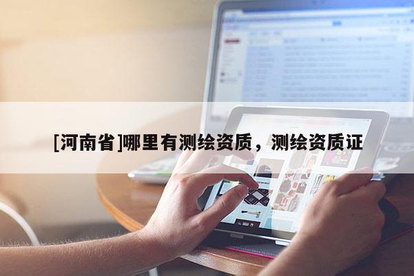 [河南省]哪里有测绘资质，测绘资质证