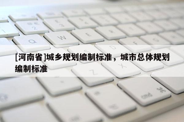 [河南省]城乡规划编制标准，城市总体规划编制标准