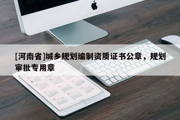 [河南省]城乡规划编制资质证书公章，规划审批专用章