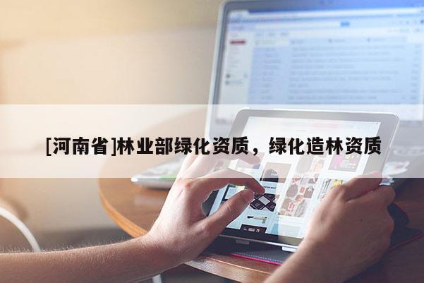 [河南省]林业部绿化资质，绿化造林资质