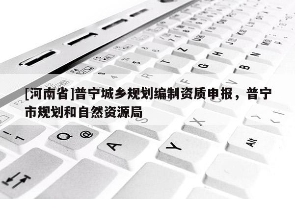 [河南省]普宁城乡规划编制资质申报，普宁市规划和自然资源局
