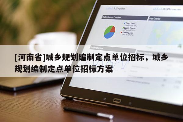 [河南省]城乡规划编制定点单位招标，城乡规划编制定点单位招标方案
