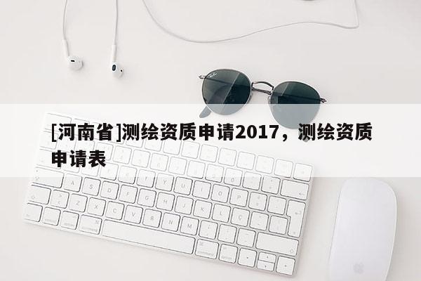[河南省]测绘资质申请2017，测绘资质申请表