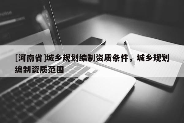 [河南省]城乡规划编制资质条件，城乡规划编制资质范围