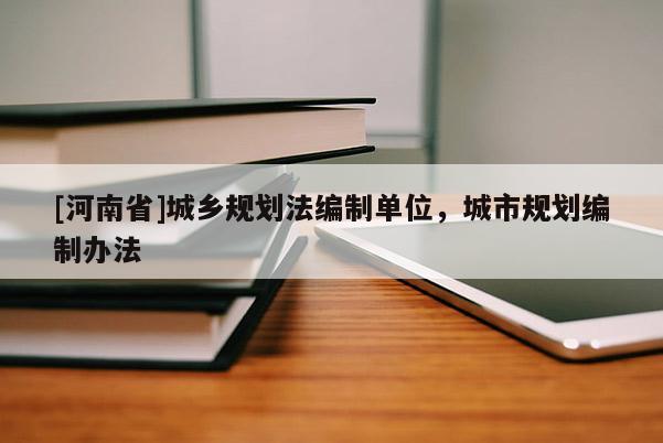 [河南省]城乡规划法编制单位，城市规划编制办法