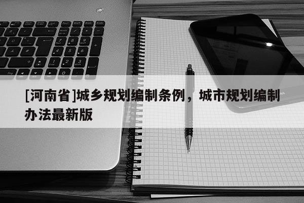 [河南省]城乡规划编制条例，城市规划编制办法最新版