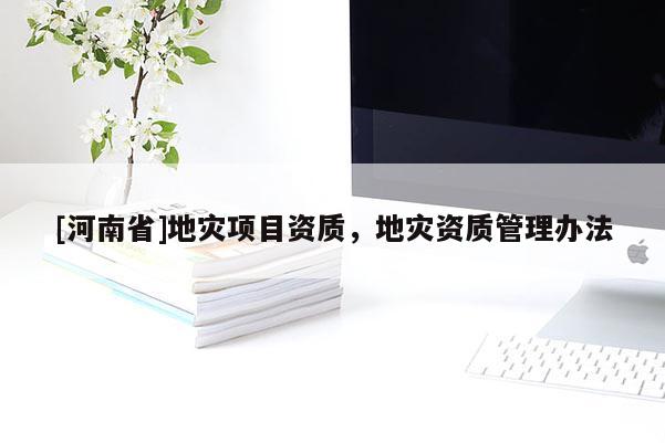[河南省]地灾项目资质，地灾资质管理办法