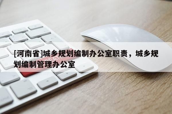 [河南省]城乡规划编制办公室职责，城乡规划编制管理办公室