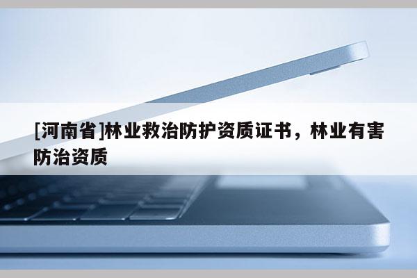 [河南省]林业救治防护资质证书，林业有害防治资质