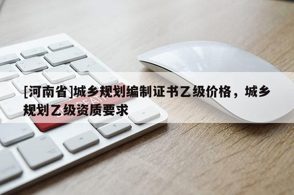 [河南省]城乡规划编制证书乙级价格，城乡规划乙级资质要求