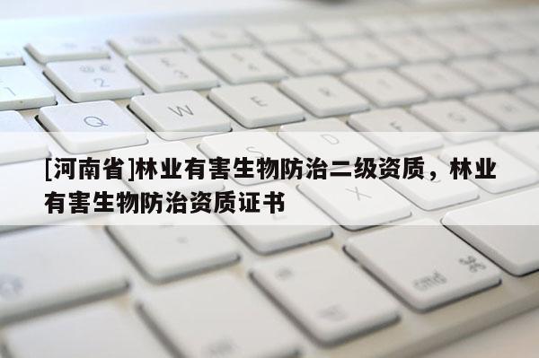 [河南省]林业有害生物防治二级资质，林业有害生物防治资质证书