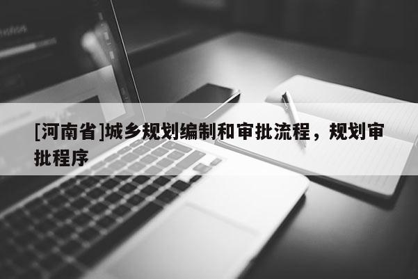 [河南省]城乡规划编制和审批流程，规划审批程序
