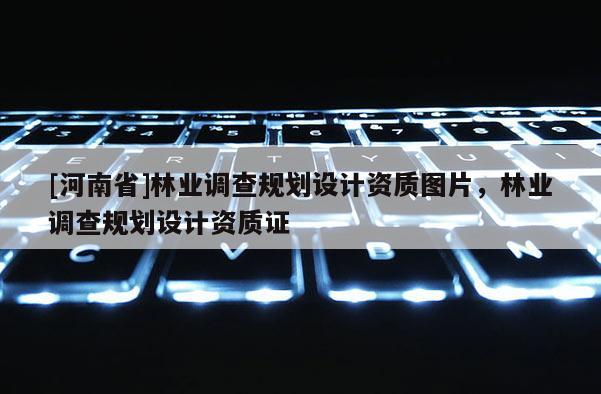[河南省]林业调查规划设计资质图片，林业调查规划设计资质证
