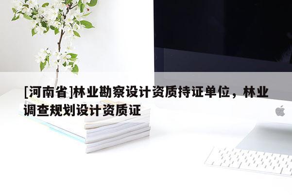 [河南省]林业勘察设计资质持证单位，林业调查规划设计资质证