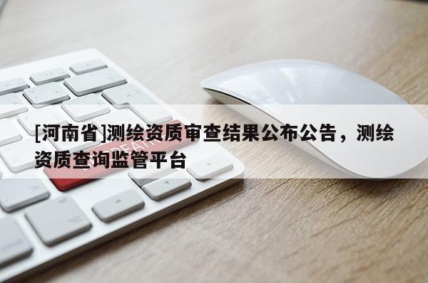 [河南省]测绘资质审查结果公布公告，测绘资质查询监管平台