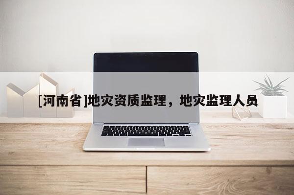 [河南省]地灾资质监理，地灾监理人员