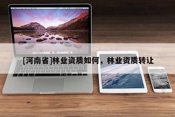 [河南省]林业资质如何，林业资质 *** 