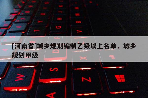 [河南省]城乡规划编制乙级以上名单，城乡规划甲级