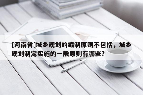 [河南省]城乡规划的编制原则不包括，城乡规划制定实施的一般原则有哪些?