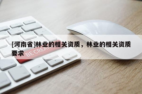 [河南省]林业的相关资质，林业的相关资质要求