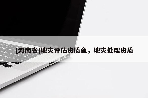 [河南省]地灾评估资质章，地灾处理资质