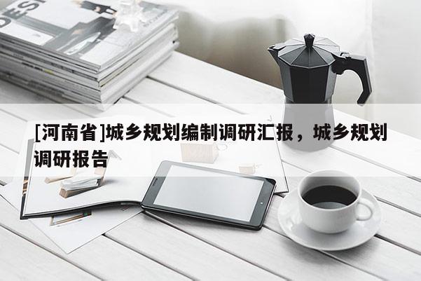 [河南省]城乡规划编制调研汇报，城乡规划调研报告