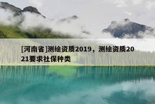 [河南省]测绘资质2019，测绘资质2021要求社保种类