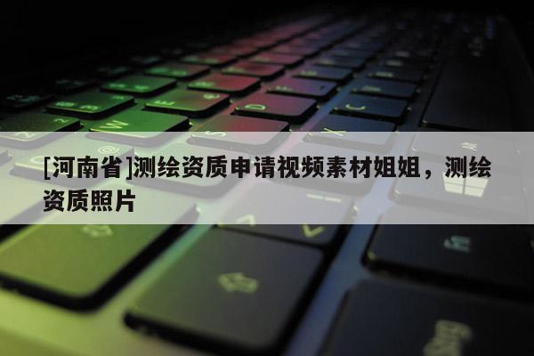 [河南省]测绘资质申请视频素材姐姐，测绘资质照片