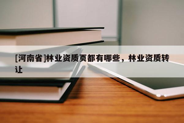 [河南省]林业资质页都有哪些，林业资质 *** 