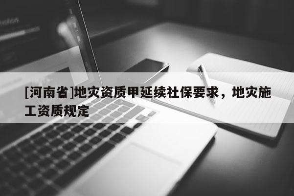 [河南省]地灾资质甲延续社保要求，地灾施工资质规定