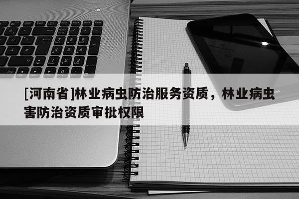 [河南省]林业病虫防治服务资质，林业病虫害防治资质审批权限