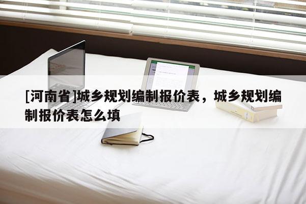 [河南省]城乡规划编制报价表，城乡规划编制报价表怎么填
