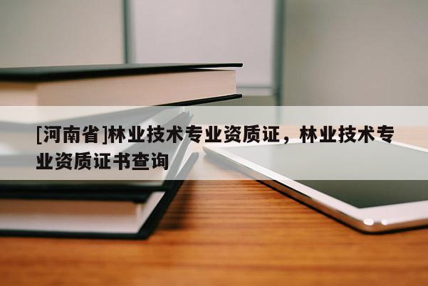 [河南省]林业技术专业资质证，林业技术专业资质证书查询