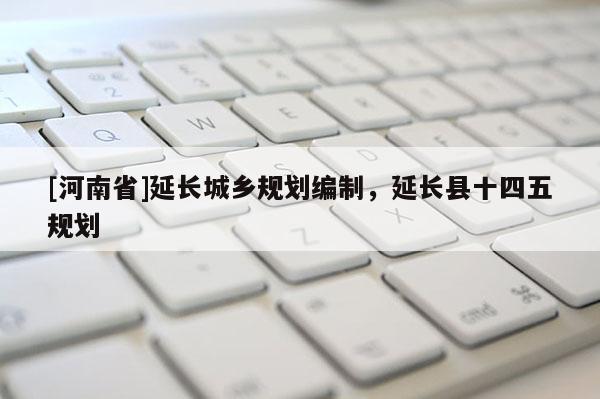 [河南省]延长城乡规划编制，延长县十四五规划