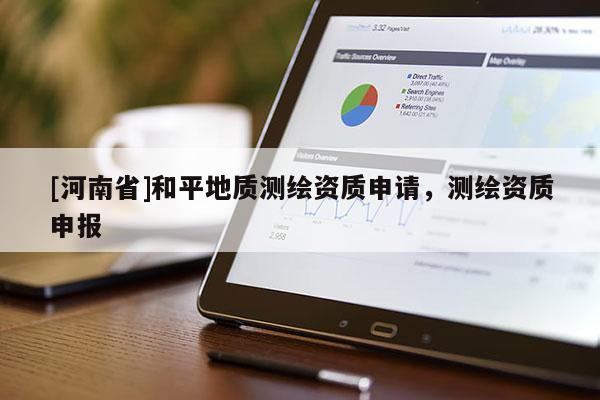 [河南省]和平地质测绘资质申请，测绘资质申报