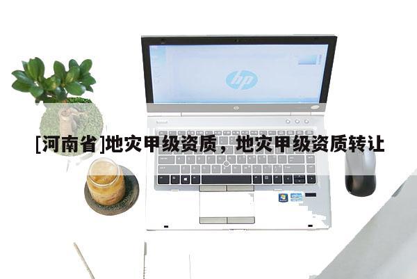 [河南省]地灾甲级资质，地灾甲级资质 *** 