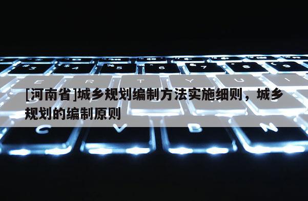 [河南省]城乡规划编制 *** 实施细则，城乡规划的编制原则