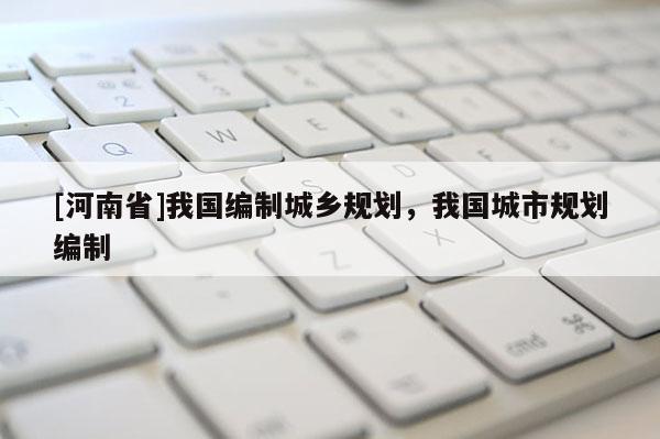 [河南省]我国编制城乡规划，我国城市规划编制