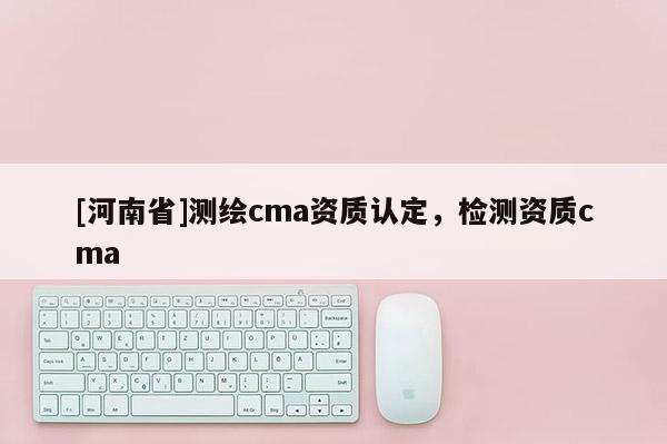 [河南省]测绘cma资质认定，检测资质cma